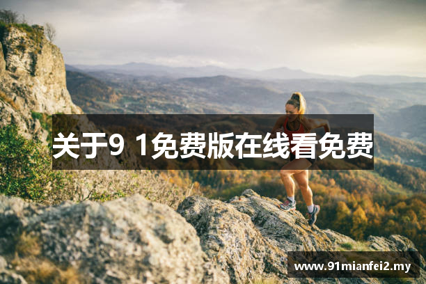 关于9 1免费版在线看免费